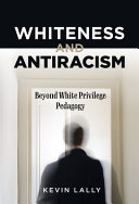 Whiteness and antiracism : beyond white privilege pedagogy /