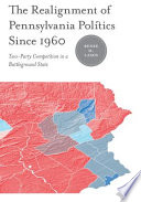 The realignment of Pennsylvania politics since 1960 : two-party competition in a battleground state /