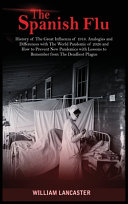 The Spanish flu : history of the great influenza of 1918 : analogies and difference with the world pandemic of 2020 and how to prevent new pandemics with lessons to remember from the deadliest plague /