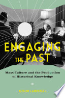 Engaging the Past : Mass Culture and the Production of Historical Knowledge.