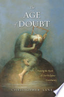 The age of doubt : tracing the roots of our religious uncertainty /