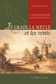 Le grain, la meule et les vents : le métier de meunier en Nouvelle-France /