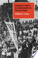 Organized workers and socialist politics in interwar Japan /