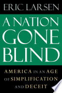 A nation gone blind : America in an age of simplification and deceit /