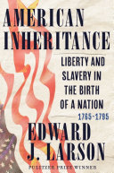 American inheritance : liberty and slavery in the birth of a nation, 1765-1795 /