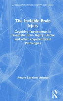 The invisible brain injury : cognitive impairments in traumatic brain injury, stroke and other acquired brain pathologies /