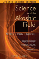 Science and the akashic field : an integral theory of everything /