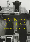 Haunter of ruins : the photography of Clarence John Laughlin /