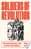Soldiers of revolution : the Franco-Prussian Conflict and the Paris Commune /