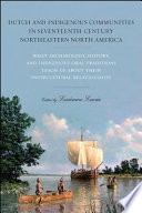 Dutch and Indigenous Communities in Seventeenth-Century Northeastern North America : What Archaeology, History, and Indigenous Oral Traditions Teach Us about Their Intercultural Relationships.