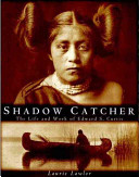 Shadow catcher : the life and work of Edward S. Curtis /