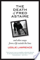 The death of Fred Astaire : and other essays from a life outside the lines /