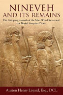 Nineveh and its remains : the gripping journals of the man who discovered the buried Assyrian cities /