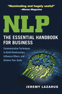 NLP : the essential handbook for business : communication techniques to build relationships, influence others, and achieve your goals /