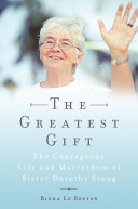 The greatest gift : the courageous life and death of Sister Dorothy Stang /