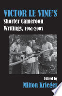Victor Le Vine's shorter Cameroon writings, 1961-2007 /