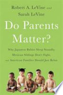 Do parents matter? : why Japanese babies sleep soundly, Mexican siblings don't fight, and American families should just relax /