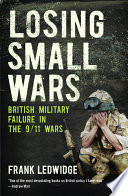 Losing small wars : British military failure in the 9/11 wars /