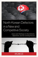 North Korean defectors in a new and competitive society : issues and challenges in resettlement, adjustment, and the learning process /