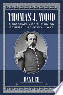 Thomas J. Wood : a biography of the Union general in the Civil War /