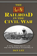 The L&N Railroad in the Civil War : a vital north-south link and the struggle to control it /