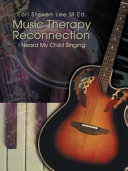 Musical therapy reconnection : I heard my child singing : neurological and perceptual methods for quickly and effectively extinguishing traumas in juveniles /
