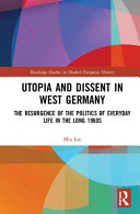 Utopia and dissent in West Germany : the resurgence of the politics of everyday life in the long 1960s /