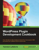 WordPress Plugin development cookbook : over 80 step-by-step recipes to extend the most popular CMS and share your creations with its community /