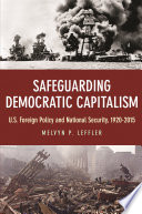 Safeguarding democratic capitalism : U.S. foreign policy and national security, 1920-2015 /