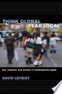 Think global, fear local sex, violence, and anxiety in contemporary Japan /