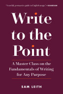 Write to the point : a master class on the fundamentals of writing for any purpose /