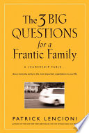 The 3 big questions for a frantic family : a leadership fable- about restoring sanity to the most important organization in your life /