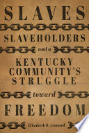 Slaves, slaveholders, and a Kentucky community's struggle toward freedom /