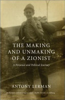 The making and unmaking of a Zionist : a personal and political journey /