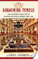 The consuming temple : Jews, department stores, and the consumer revolution in Germany, 1880-1940 /
