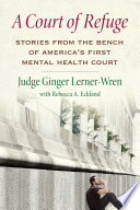 A court of refuge : stories from the bench of America's first mental health court /