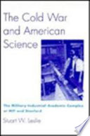 The Cold War and American science : the military-industrial-academic complex at MIT and Stanford /