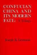 Confucian China and its modern fate : a trilogy / Joseph R. Levenson.