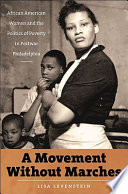 A movement without marches : African American women and the politics of poverty in postwar Philadelphia /