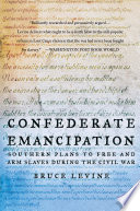 Confederate Emancipation : Southern Plans to Free and Arm Slaves During the Civil War.