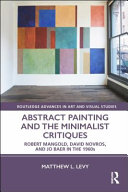Abstract painting and the minimalist critiques : Robert Mangold, David Novros, and Jo Baer in the 1960s /
