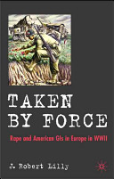 Taken by force : rape and American GIs in Europe during World War II /