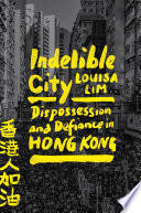 Indelible city : dispossession and defiance in Hong Kong /