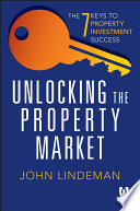Unlocking the property market : the 7 keys to property investment success /