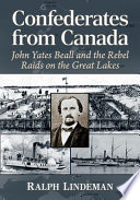 Confederates from Canada : John Yates Beall and the rebel raids on the Great Lakes /