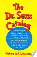 The Dr. Seuss catalog : an annotated guide to works by Theodor Geisel in all media, writings about him, and appearances of characters and places in the books, stories, and films /