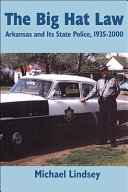 The big hat law : Arkansas and its state police, 1935-2000 /