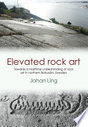 Elevated rock art : towards a maritime understanding of Bronze Age rock art in northern Bohuslän, Sweden /