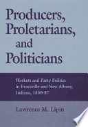 Producers, proletarians, and politicians : workers and party politics in Evansville and New Albany, Indiana, 1850-87 /