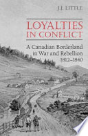 Loyalties in conflict : a Canadian borderland in war and rebellion, 1812-1840 /